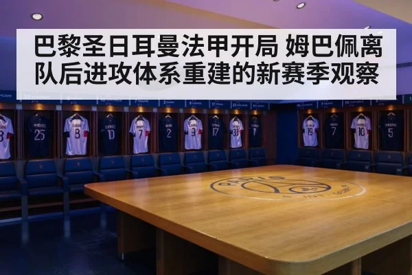 巴黎圣日耳曼法甲开局 姆巴佩离队后进攻体系重建的新赛季观察（Kaiyun Sports）